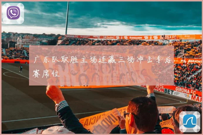广东队取胜主场连赢三场冲击季后赛席位
