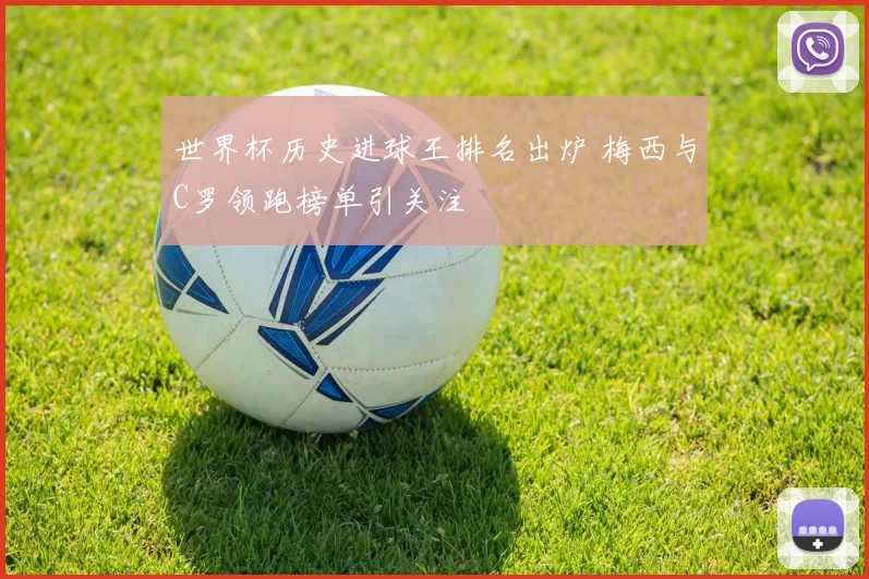 世界杯历史进球王排名出炉 梅西与C罗领跑榜单引关注