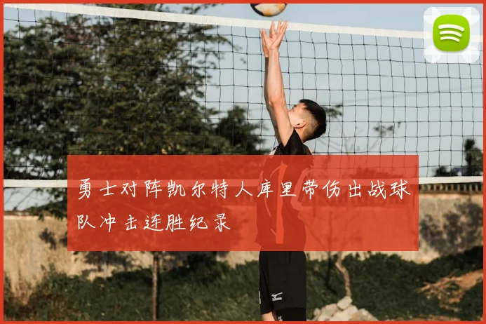 勇士对阵凯尔特人库里带伤出战球队冲击连胜纪录