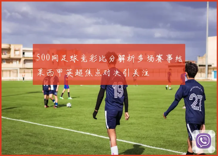 500网足球竞彩比分解析多场赛事结果西甲英超焦点对决引关注