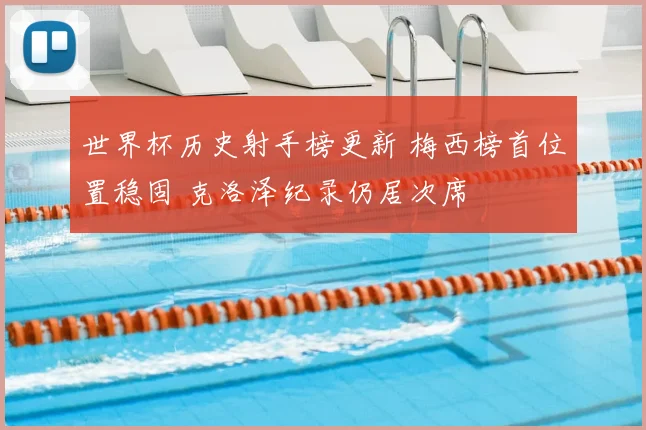 世界杯历史射手榜更新 梅西榜首位置稳固 克洛泽纪录仍居次席