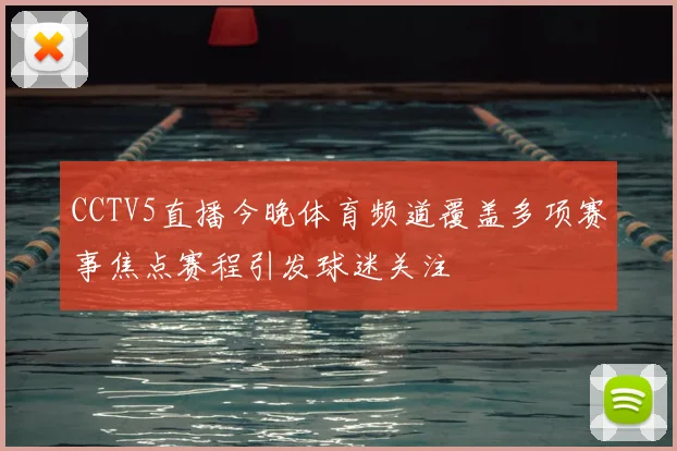 CCTV5直播今晚体育频道覆盖多项赛事焦点赛程引发球迷关注