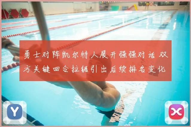 勇士对阵凯尔特人展开强强对话 双方关键回合拉锯引出后续排名变化