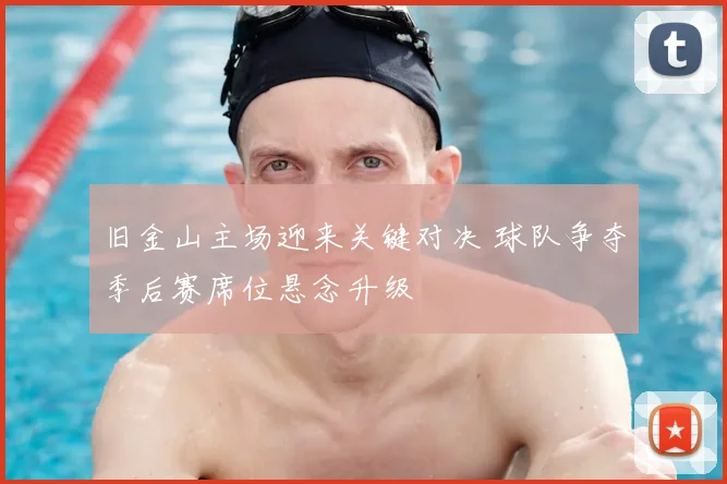 旧金山主场迎来关键对决 球队争夺季后赛席位悬念升级