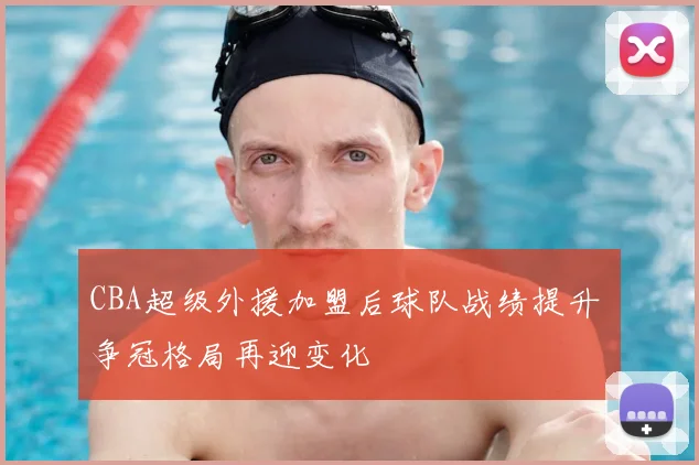 CBA超级外援加盟后球队战绩提升 争冠格局再迎变化