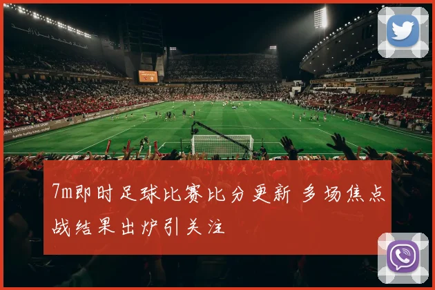 7m即时足球比赛比分更新 多场焦点战结果出炉引关注