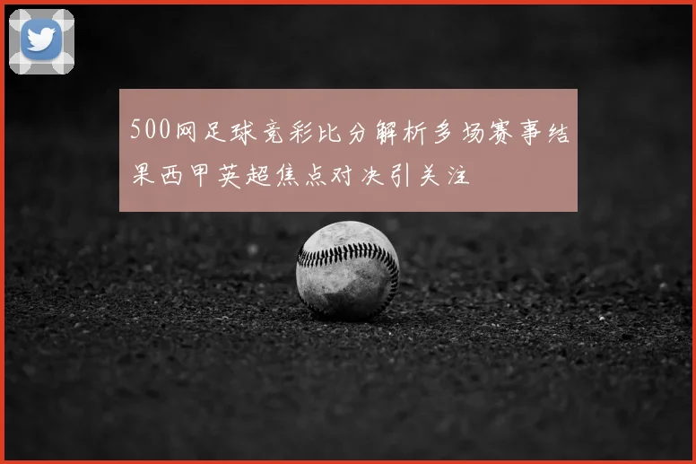 500网足球竞彩比分解析多场赛事结果西甲英超焦点对决引关注