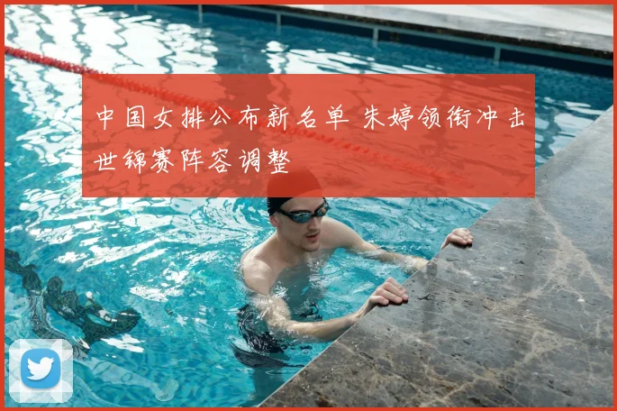 中国女排公布新名单 朱婷领衔冲击世锦赛阵容调整
