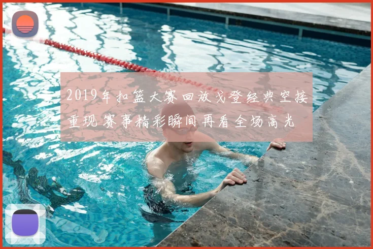 2019年扣篮大赛回放戈登经典空接重现 赛事精彩瞬间再看全场高光