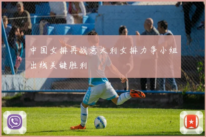 中国女排再战意大利女排力争小组出线关键胜利