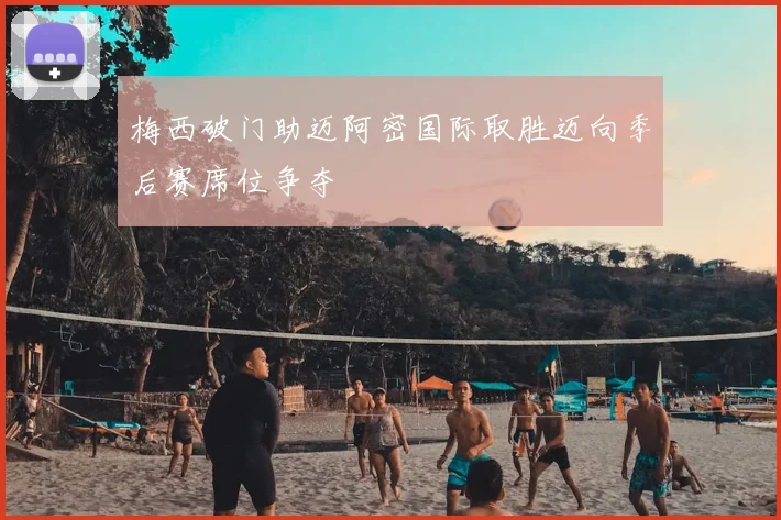 梅西破门助迈阿密国际取胜迈向季后赛席位争夺