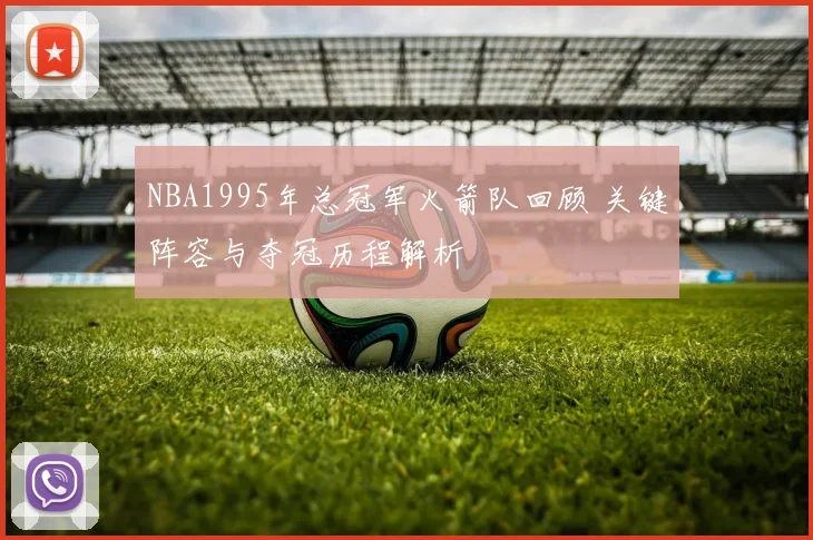 NBA1995年总冠军火箭队回顾 关键阵容与夺冠历程解析