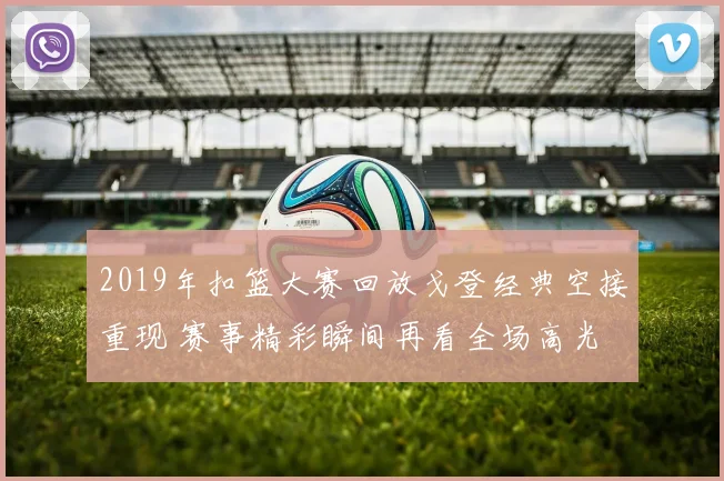 2019年扣篮大赛回放戈登经典空接重现 赛事精彩瞬间再看全场高光