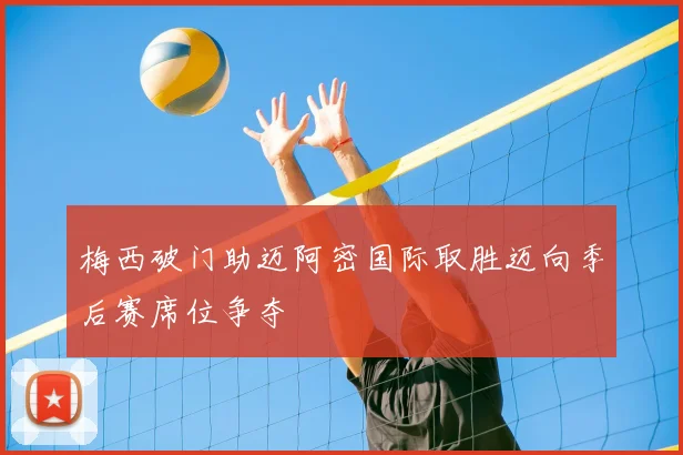 梅西破门助迈阿密国际取胜迈向季后赛席位争夺