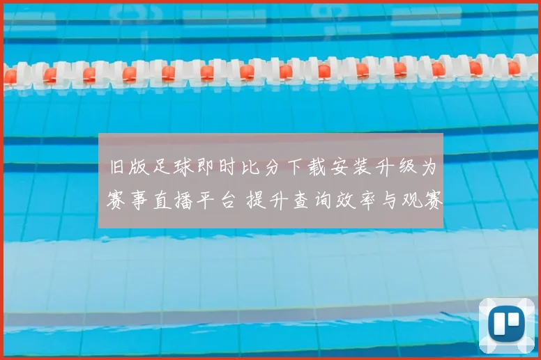 旧版足球即时比分下载安装升级为赛事直播平台 提升查询效率与观赛体验