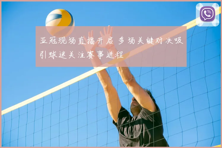 亚冠现场直播开启 多场关键对决吸引球迷关注赛事进程