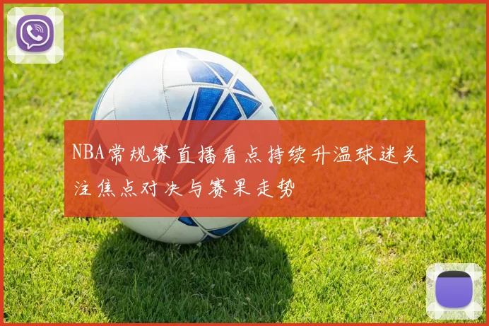 NBA常规赛直播看点持续升温球迷关注焦点对决与赛果走势