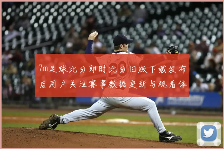 7m足球比分即时比分旧版下载发布后用户关注赛事数据更新与观看体验提升